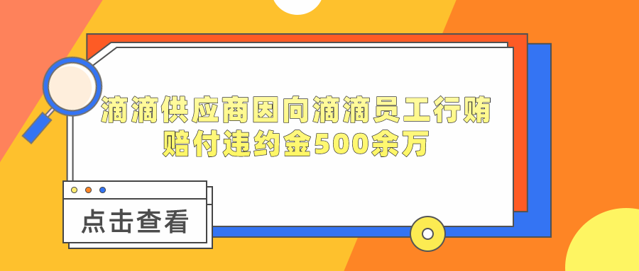 滴滴供应商因向滴滴员工行贿赔付违约金500余万，礼赠茅台、无人机等